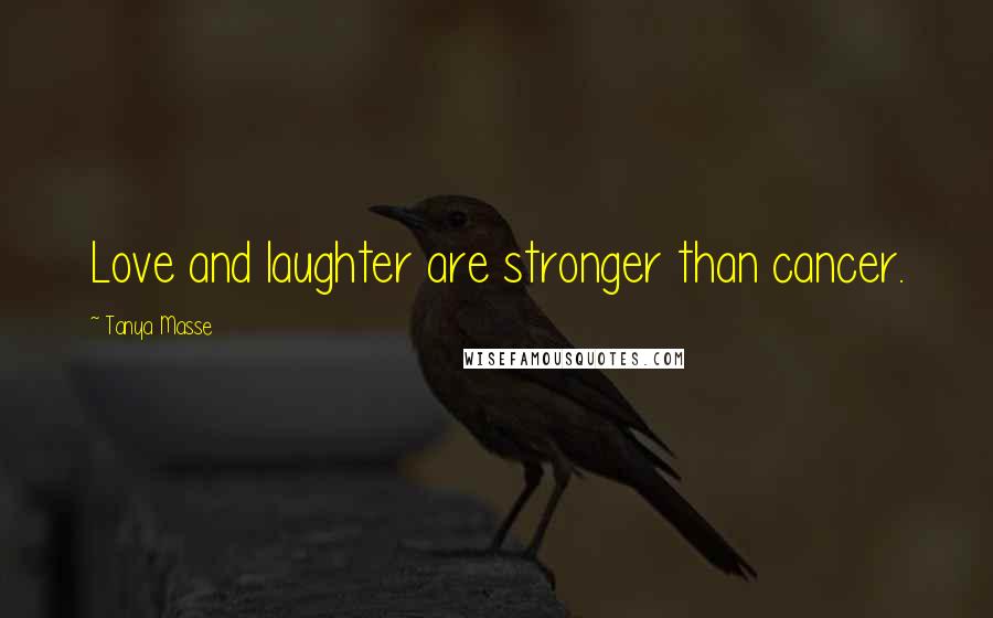 Tanya Masse Quotes: Love and laughter are stronger than cancer.