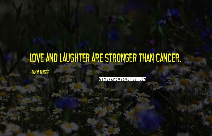 Tanya Masse Quotes: Love and laughter are stronger than cancer.