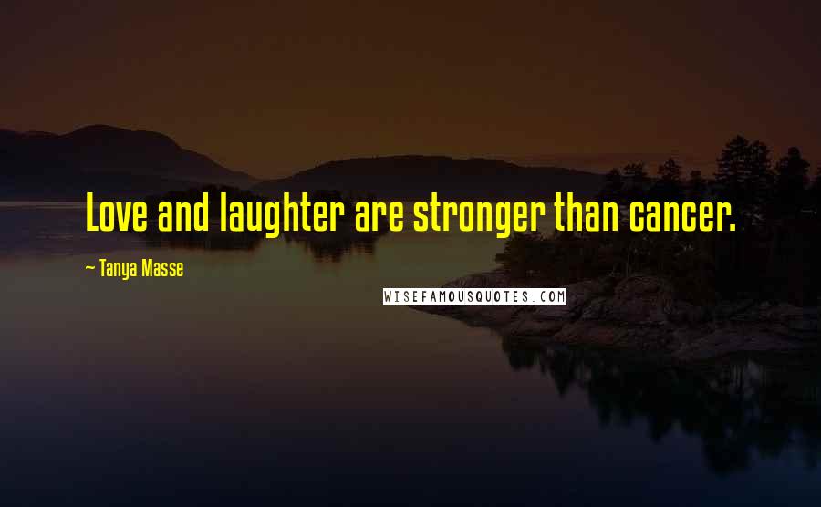 Tanya Masse Quotes: Love and laughter are stronger than cancer.