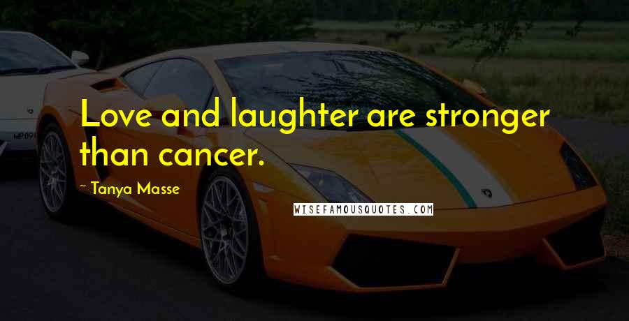 Tanya Masse Quotes: Love and laughter are stronger than cancer.