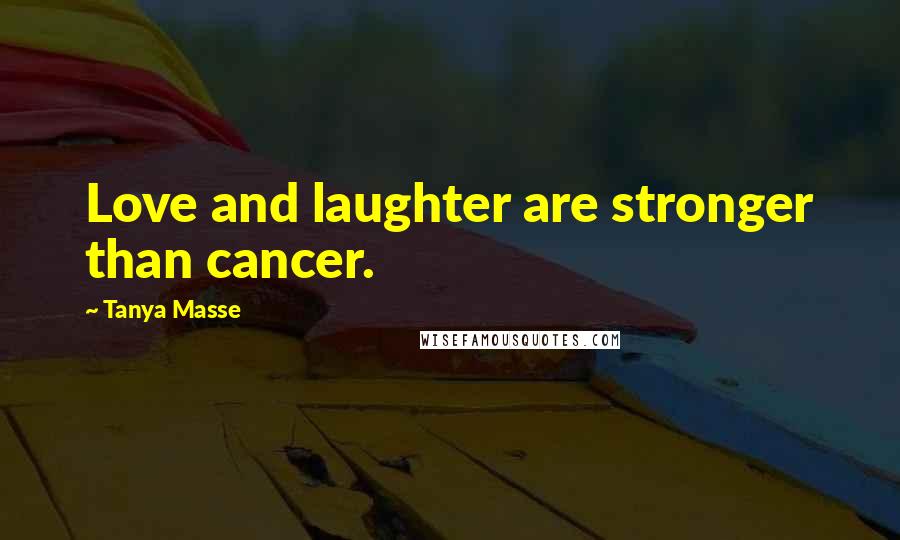 Tanya Masse Quotes: Love and laughter are stronger than cancer.