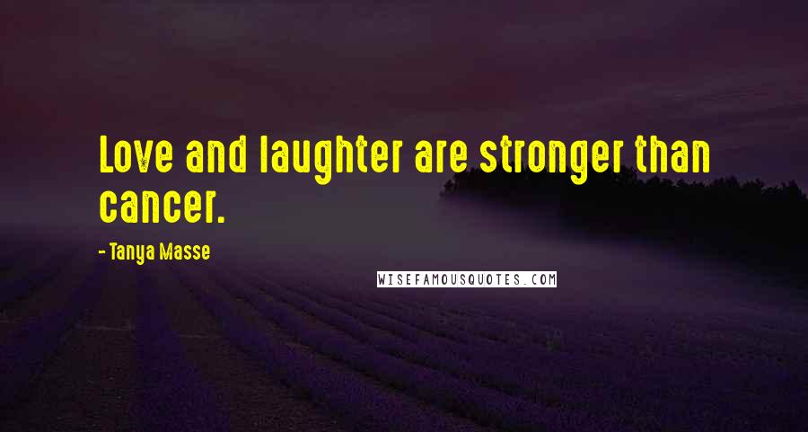 Tanya Masse Quotes: Love and laughter are stronger than cancer.