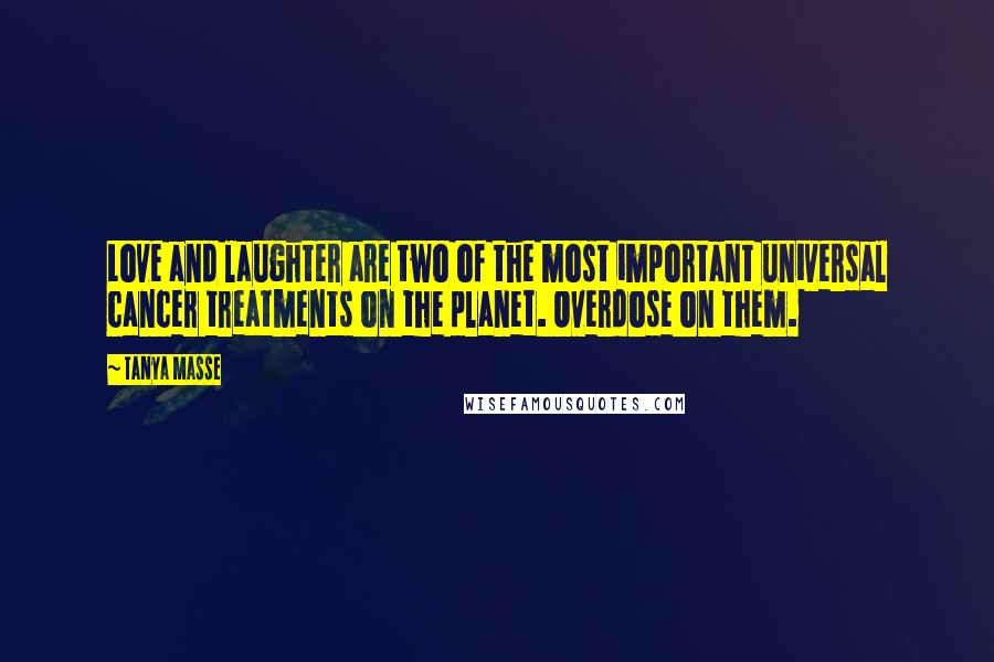 Tanya Masse Quotes: Love and laughter are two of the most important universal cancer treatments on the planet. Overdose on them.