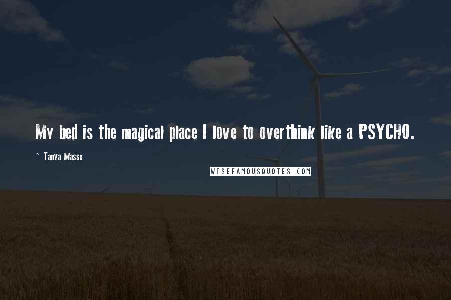 Tanya Masse Quotes: My bed is the magical place I love to overthink like a PSYCHO.