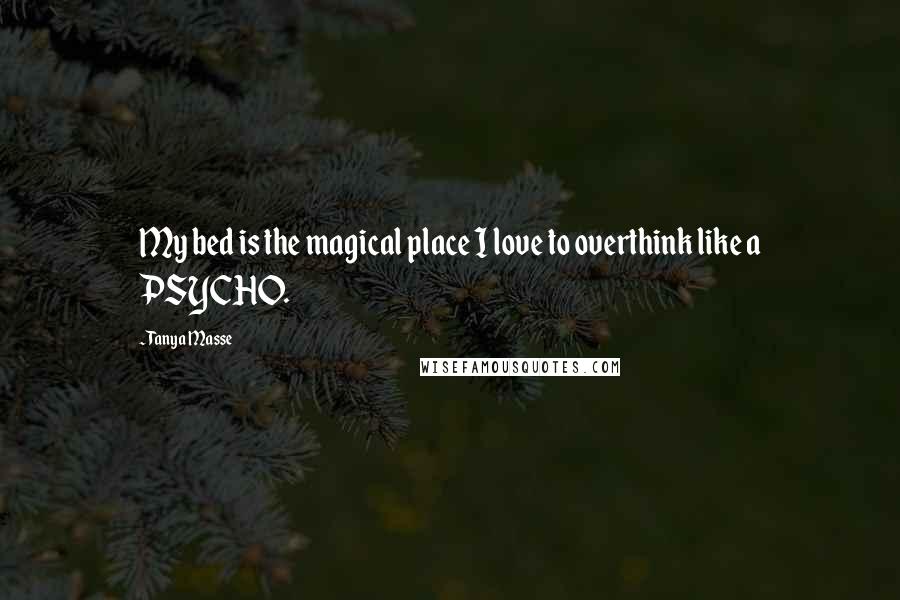 Tanya Masse Quotes: My bed is the magical place I love to overthink like a PSYCHO.