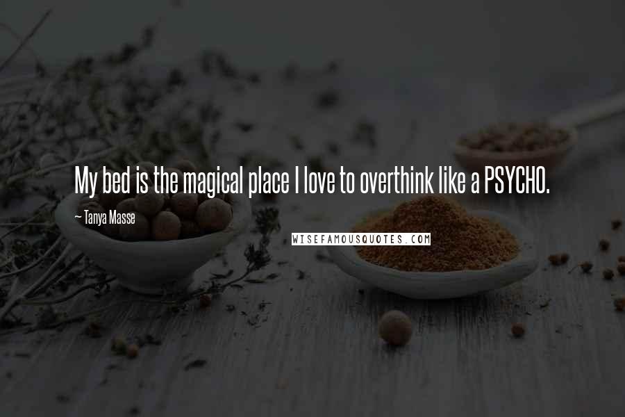 Tanya Masse Quotes: My bed is the magical place I love to overthink like a PSYCHO.