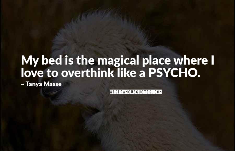 Tanya Masse Quotes: My bed is the magical place where I love to overthink like a PSYCHO.