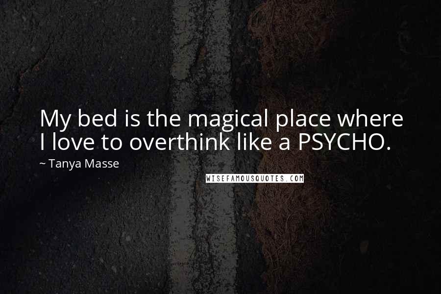 Tanya Masse Quotes: My bed is the magical place where I love to overthink like a PSYCHO.