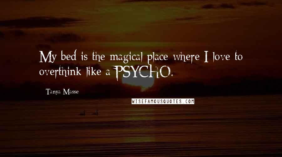 Tanya Masse Quotes: My bed is the magical place where I love to overthink like a PSYCHO.