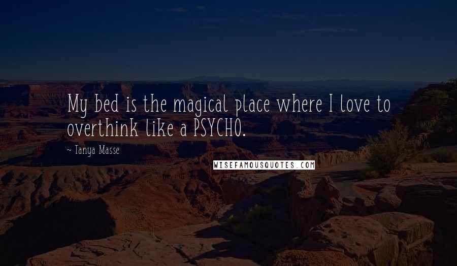 Tanya Masse Quotes: My bed is the magical place where I love to overthink like a PSYCHO.