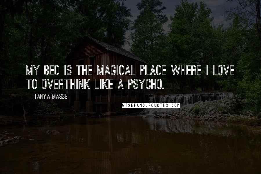 Tanya Masse Quotes: My bed is the magical place where I love to overthink like a PSYCHO.