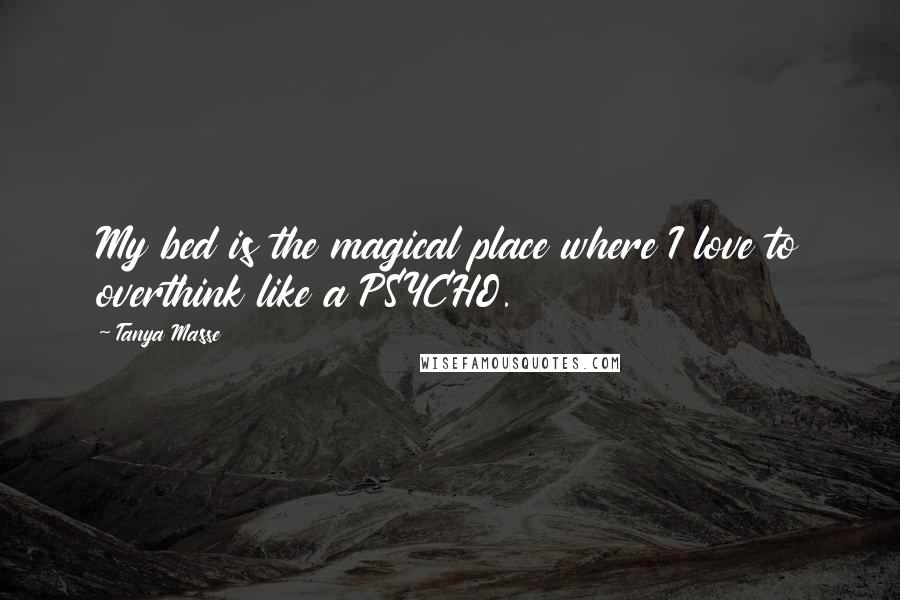 Tanya Masse Quotes: My bed is the magical place where I love to overthink like a PSYCHO.