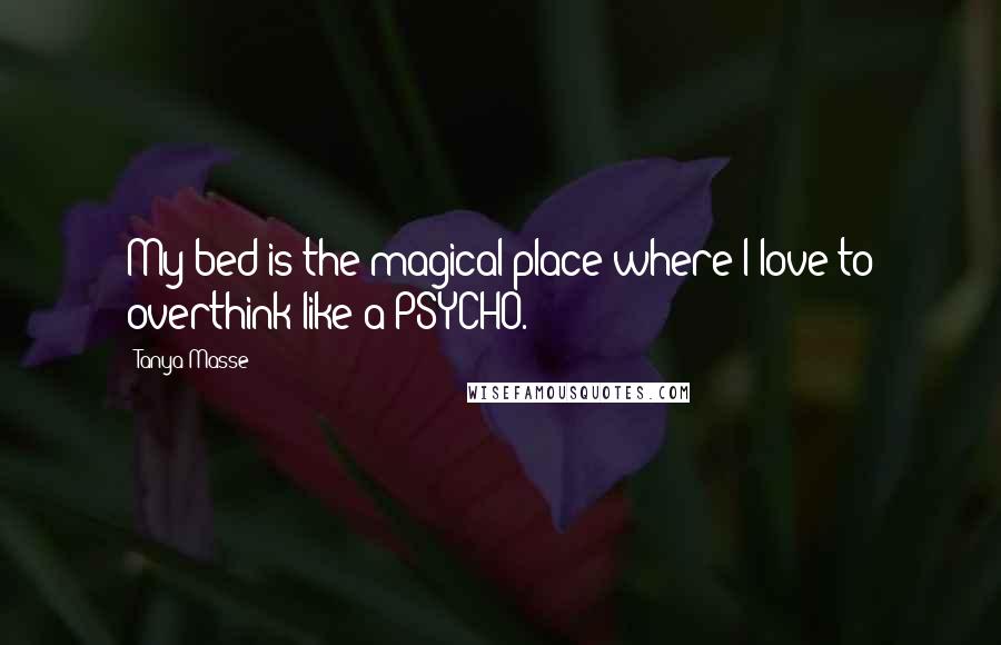 Tanya Masse Quotes: My bed is the magical place where I love to overthink like a PSYCHO.