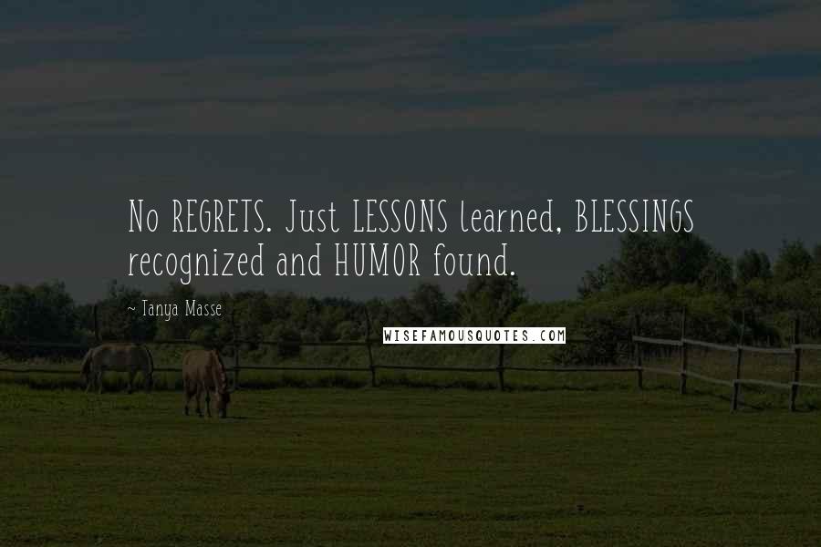 Tanya Masse Quotes: No REGRETS. Just LESSONS learned, BLESSINGS recognized and HUMOR found.