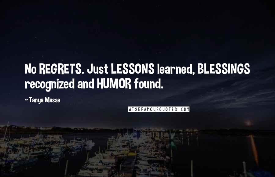 Tanya Masse Quotes: No REGRETS. Just LESSONS learned, BLESSINGS recognized and HUMOR found.