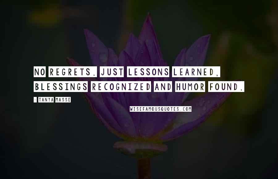 Tanya Masse Quotes: No REGRETS. Just LESSONS learned, BLESSINGS recognized and HUMOR found.