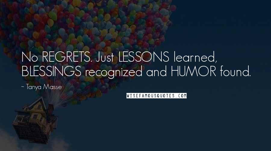 Tanya Masse Quotes: No REGRETS. Just LESSONS learned, BLESSINGS recognized and HUMOR found.