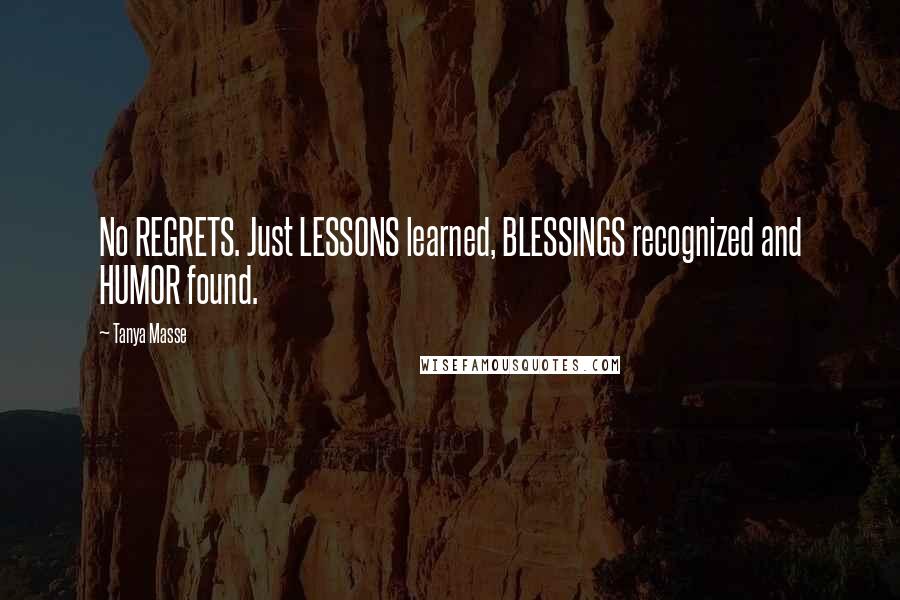 Tanya Masse Quotes: No REGRETS. Just LESSONS learned, BLESSINGS recognized and HUMOR found.