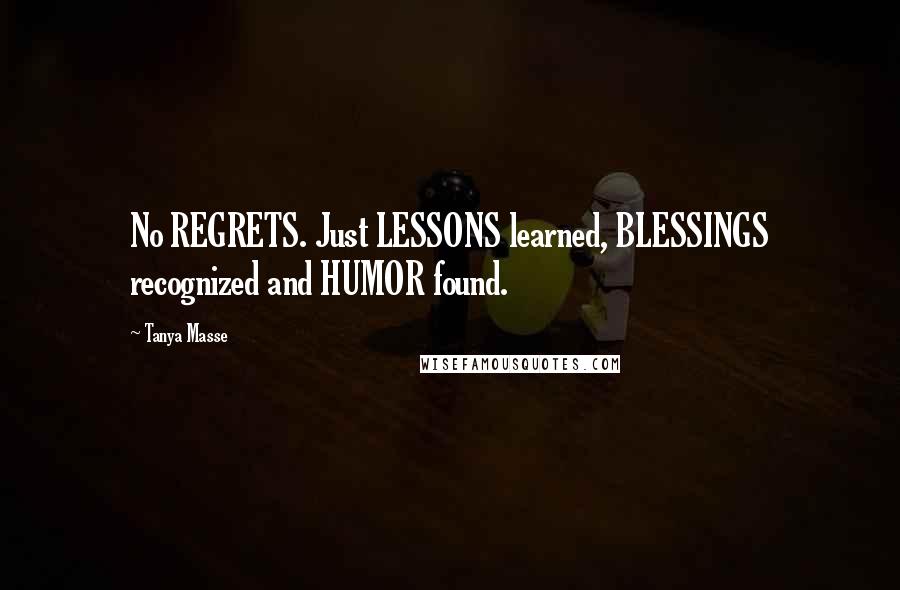 Tanya Masse Quotes: No REGRETS. Just LESSONS learned, BLESSINGS recognized and HUMOR found.