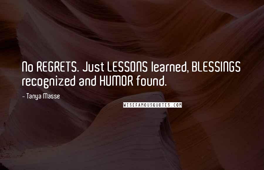 Tanya Masse Quotes: No REGRETS. Just LESSONS learned, BLESSINGS recognized and HUMOR found.