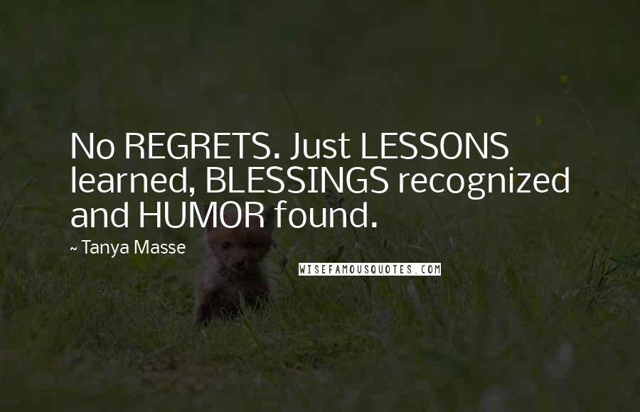 Tanya Masse Quotes: No REGRETS. Just LESSONS learned, BLESSINGS recognized and HUMOR found.