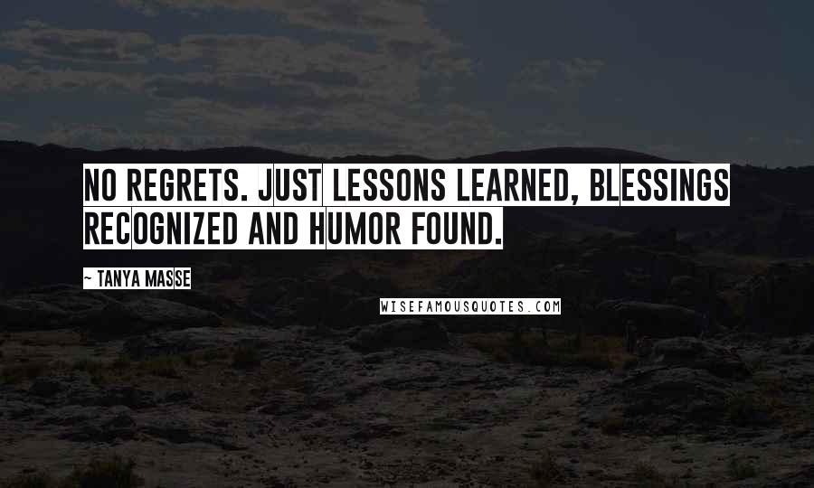 Tanya Masse Quotes: No REGRETS. Just LESSONS learned, BLESSINGS recognized and HUMOR found.