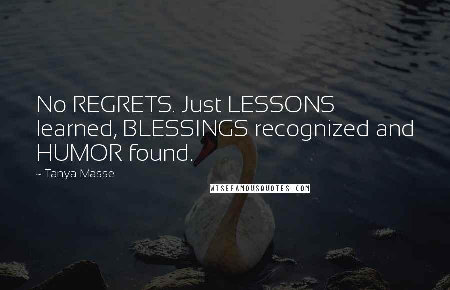 Tanya Masse Quotes: No REGRETS. Just LESSONS learned, BLESSINGS recognized and HUMOR found.