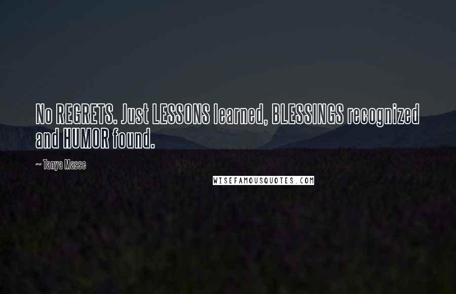 Tanya Masse Quotes: No REGRETS. Just LESSONS learned, BLESSINGS recognized and HUMOR found.