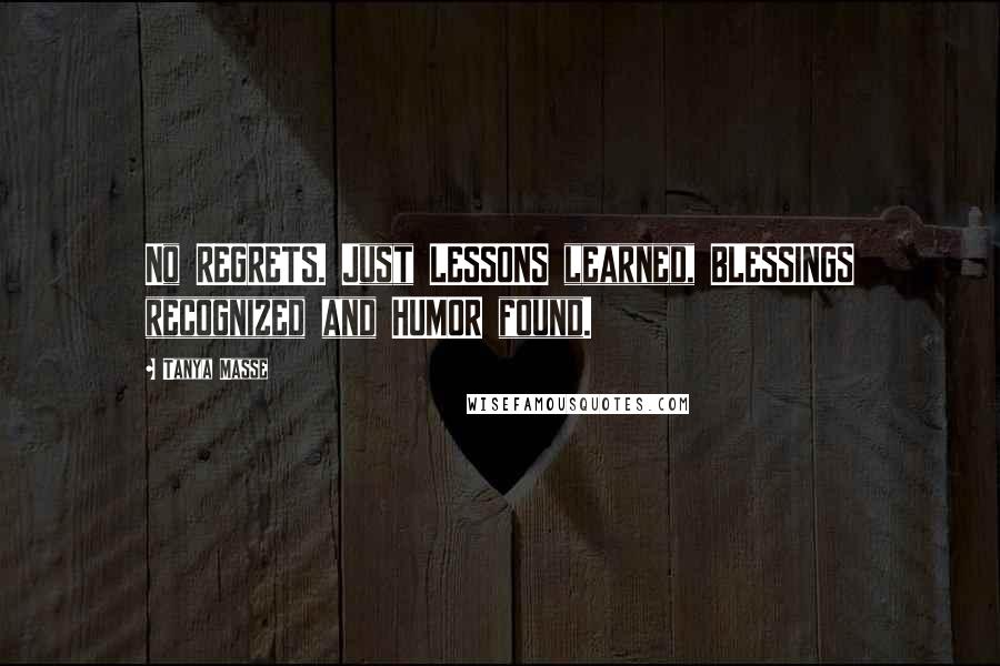 Tanya Masse Quotes: No REGRETS. Just LESSONS learned, BLESSINGS recognized and HUMOR found.