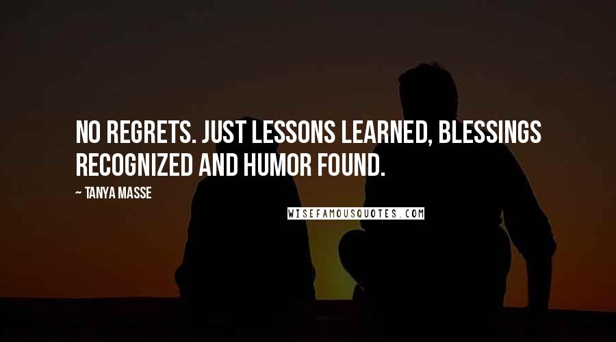 Tanya Masse Quotes: No REGRETS. Just LESSONS learned, BLESSINGS recognized and HUMOR found.