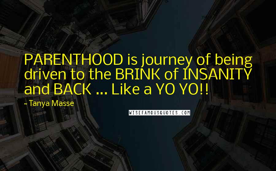 Tanya Masse Quotes: PARENTHOOD is journey of being driven to the BRINK of INSANITY and BACK ... Like a YO YO!!
