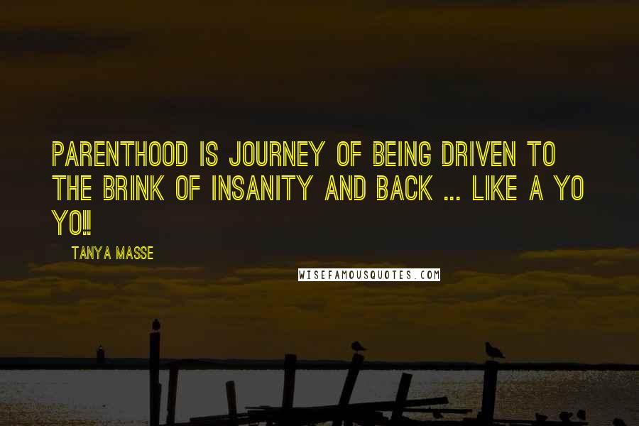Tanya Masse Quotes: PARENTHOOD is journey of being driven to the BRINK of INSANITY and BACK ... Like a YO YO!!