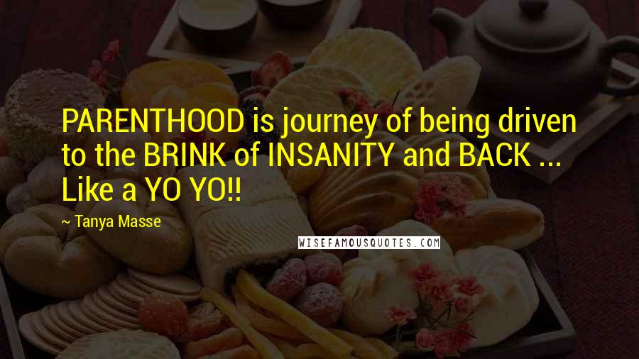 Tanya Masse Quotes: PARENTHOOD is journey of being driven to the BRINK of INSANITY and BACK ... Like a YO YO!!