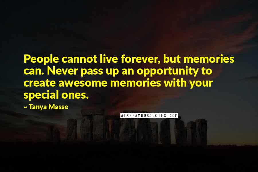 Tanya Masse Quotes: People cannot live forever, but memories can. Never pass up an opportunity to create awesome memories with your special ones.