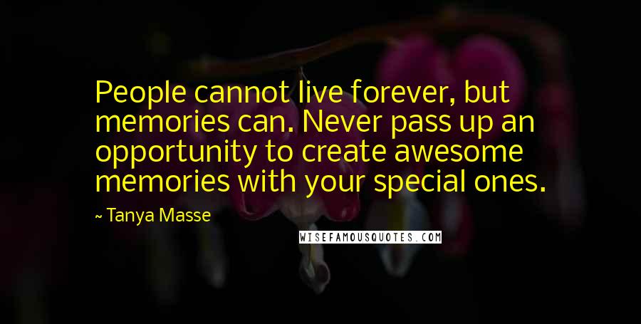 Tanya Masse Quotes: People cannot live forever, but memories can. Never pass up an opportunity to create awesome memories with your special ones.