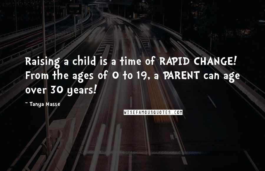 Tanya Masse Quotes: Raising a child is a time of RAPID CHANGE! From the ages of 0 to 19, a PARENT can age over 30 years!