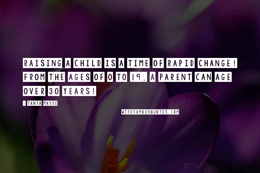 Tanya Masse Quotes: Raising a child is a time of RAPID CHANGE! From the ages of 0 to 19, a PARENT can age over 30 years!