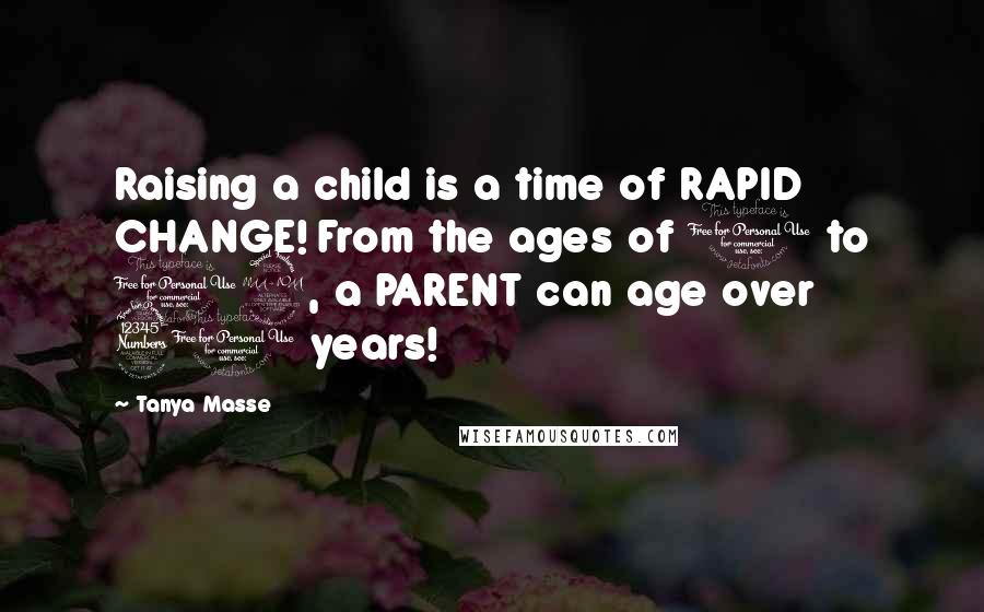 Tanya Masse Quotes: Raising a child is a time of RAPID CHANGE! From the ages of 0 to 19, a PARENT can age over 30 years!