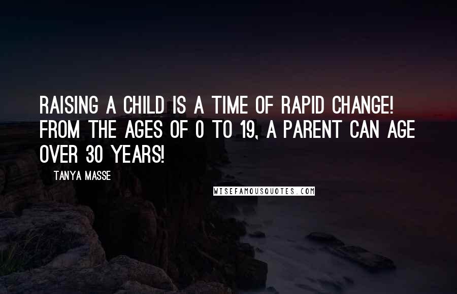 Tanya Masse Quotes: Raising a child is a time of RAPID CHANGE! From the ages of 0 to 19, a PARENT can age over 30 years!