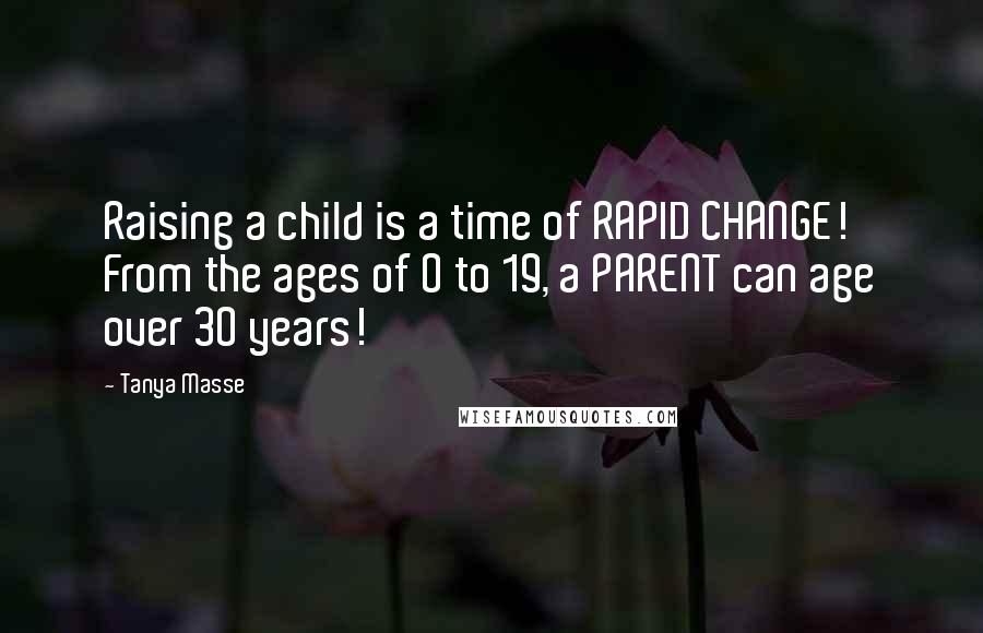 Tanya Masse Quotes: Raising a child is a time of RAPID CHANGE! From the ages of 0 to 19, a PARENT can age over 30 years!