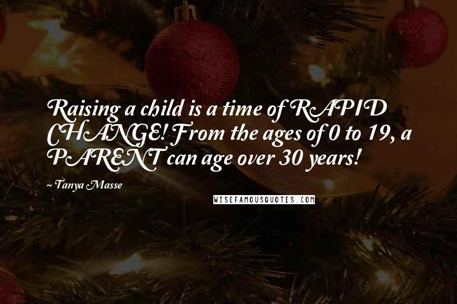 Tanya Masse Quotes: Raising a child is a time of RAPID CHANGE! From the ages of 0 to 19, a PARENT can age over 30 years!