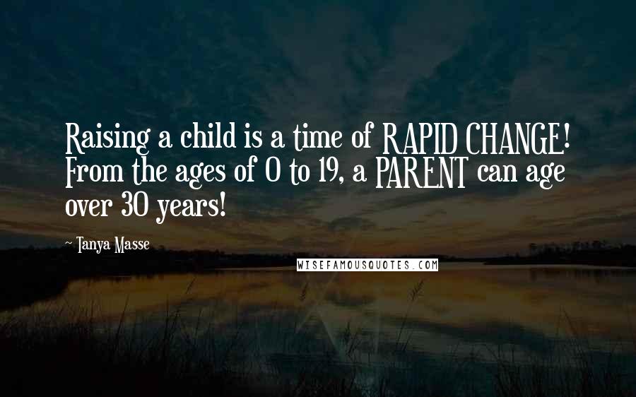 Tanya Masse Quotes: Raising a child is a time of RAPID CHANGE! From the ages of 0 to 19, a PARENT can age over 30 years!