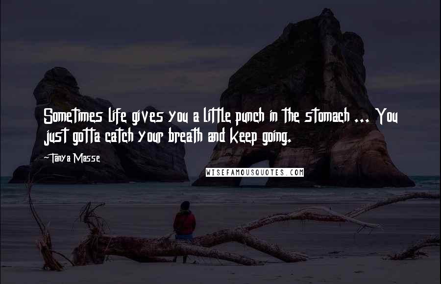 Tanya Masse Quotes: Sometimes life gives you a little punch in the stomach ... You just gotta catch your breath and keep going.