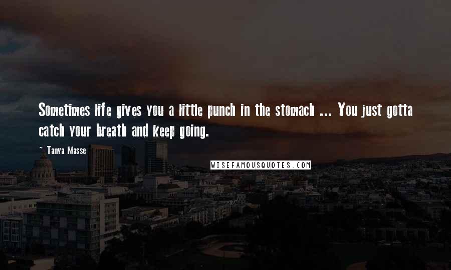 Tanya Masse Quotes: Sometimes life gives you a little punch in the stomach ... You just gotta catch your breath and keep going.