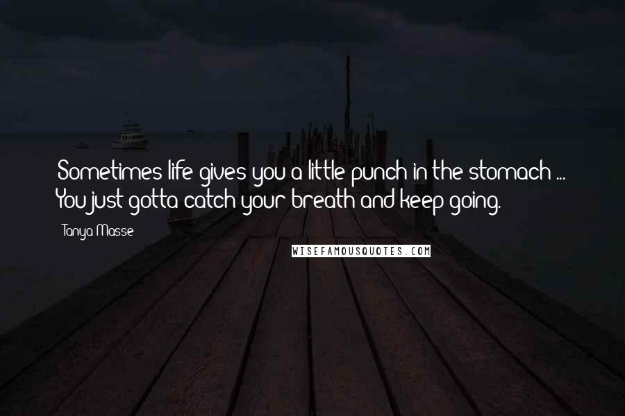 Tanya Masse Quotes: Sometimes life gives you a little punch in the stomach ... You just gotta catch your breath and keep going.