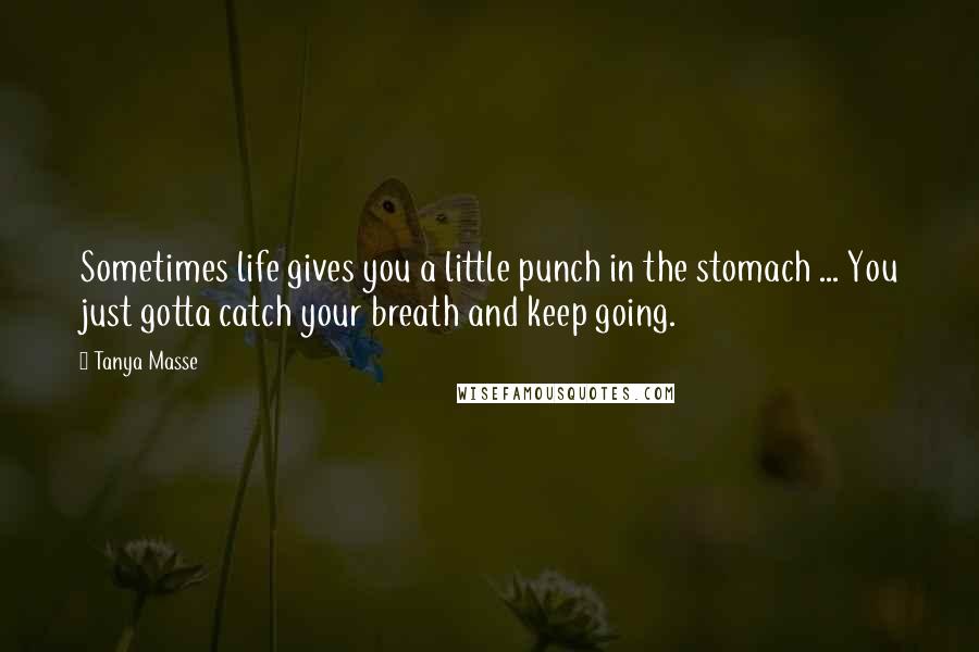 Tanya Masse Quotes: Sometimes life gives you a little punch in the stomach ... You just gotta catch your breath and keep going.
