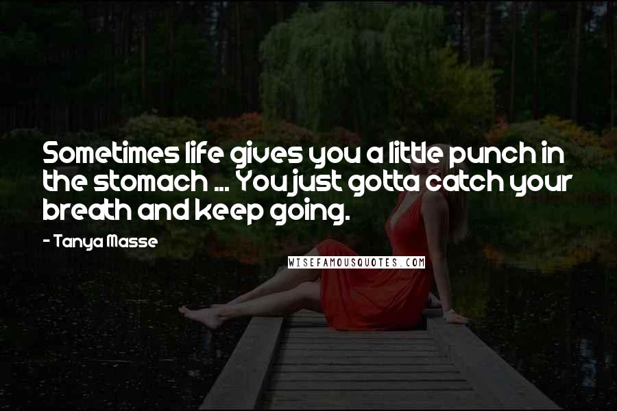 Tanya Masse Quotes: Sometimes life gives you a little punch in the stomach ... You just gotta catch your breath and keep going.