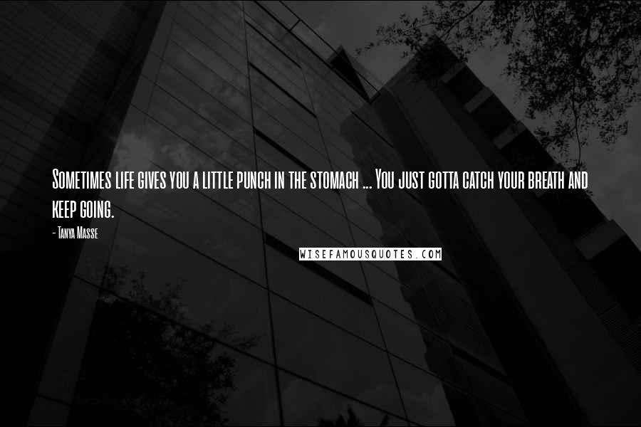 Tanya Masse Quotes: Sometimes life gives you a little punch in the stomach ... You just gotta catch your breath and keep going.