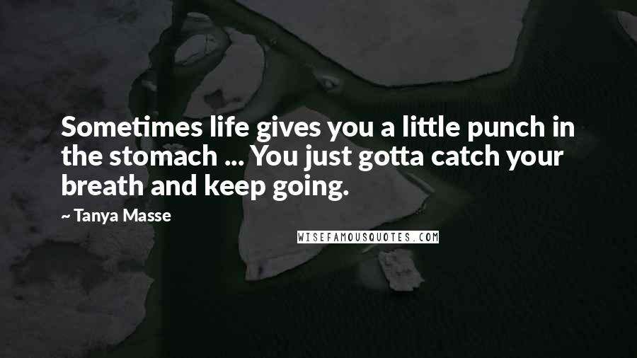 Tanya Masse Quotes: Sometimes life gives you a little punch in the stomach ... You just gotta catch your breath and keep going.