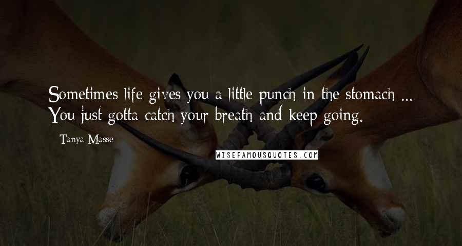 Tanya Masse Quotes: Sometimes life gives you a little punch in the stomach ... You just gotta catch your breath and keep going.